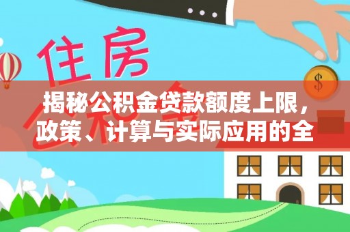 达仁揭秘公积金贷款额度上限，政策、计算与实际应用的全面解析