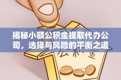 达仁揭秘小额公积金提取代办公司，选择与风险的平衡之道