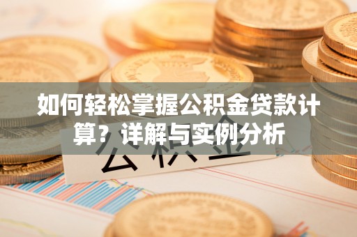 达仁如何轻松掌握公积金贷款计算？详解与实例分析