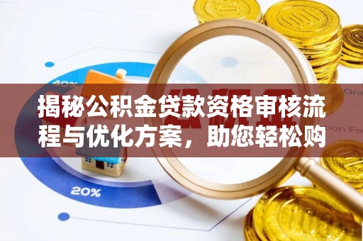 达仁揭秘公积金贷款资格审核流程与优化方案，助您轻松购房
