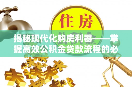 达仁揭秘现代化购房利器——掌握高效公积金贷款流程的必备指南