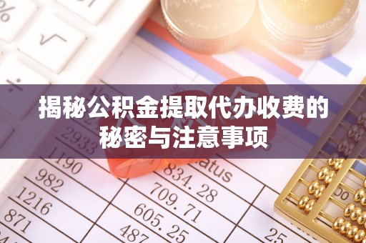 达仁揭秘公积金提取代办收费的秘密与注意事项