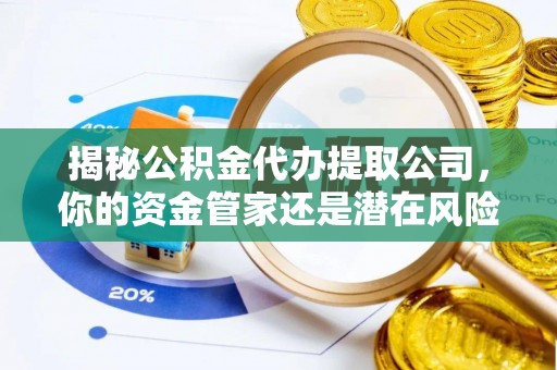达仁揭秘公积金代办提取公司，你的资金管家还是潜在风险？