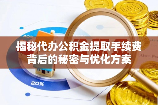 达仁揭秘代办公积金提取手续费背后的秘密与优化方案