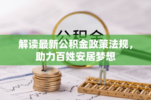 达仁解读最新公积金政策法规，助力百姓安居梦想