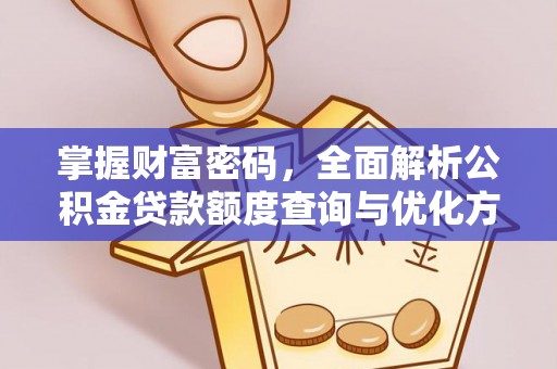 达仁掌握财富密码，全面解析公积金贷款额度查询与优化方案
