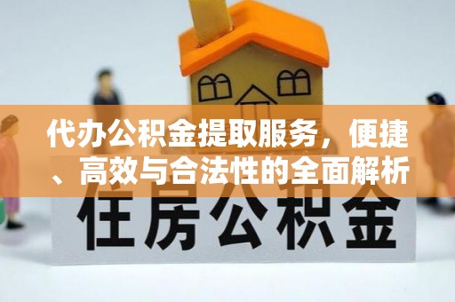 达仁代办公积金提取服务，便捷、高效与合法性的全面解析