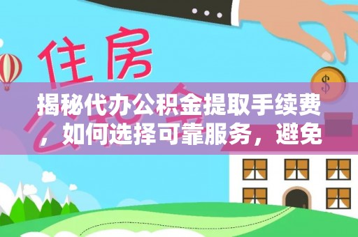 达仁揭秘代办公积金提取手续费，如何选择可靠服务，避免隐形陷阱
