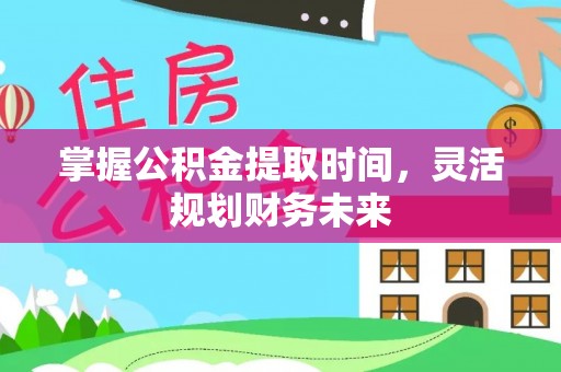 达仁掌握公积金提取时间，灵活规划财务未来