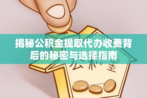 达仁揭秘公积金提取代办收费背后的秘密与选择指南
