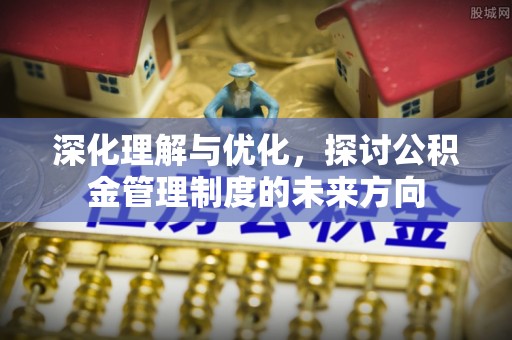 达仁深化理解与优化，探讨公积金管理制度的未来方向