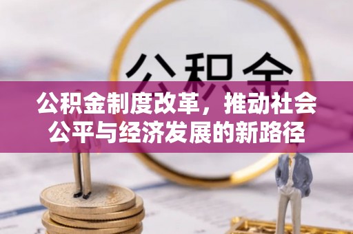 达仁公积金制度改革，推动社会公平与经济发展的新路径