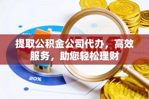 达仁提取公积金公司代办，高效服务，助您轻松理财