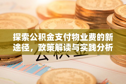 达仁探索公积金支付物业费的新途径，政策解读与实践分析