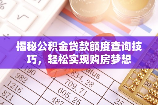 达仁揭秘公积金贷款额度查询技巧，轻松实现购房梦想