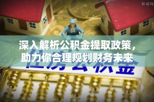 达仁深入解析公积金提取政策，助力你合理规划财务未来