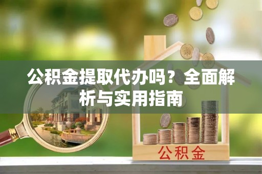 达仁公积金提取代办吗？全面解析与实用指南