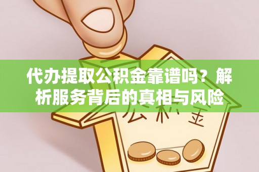 达仁代办提取公积金靠谱吗？解析服务背后的真相与风险