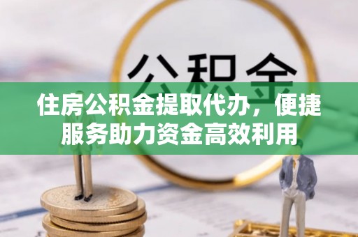 达仁住房公积金提取代办，便捷服务助力资金高效利用