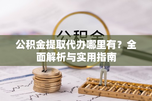 达仁公积金提取代办哪里有？全面解析与实用指南