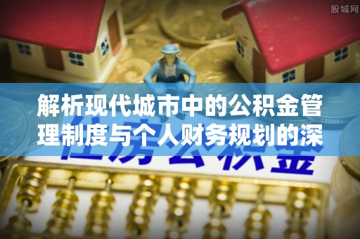 达仁解析现代城市中的公积金管理制度与个人财务规划的深度关联