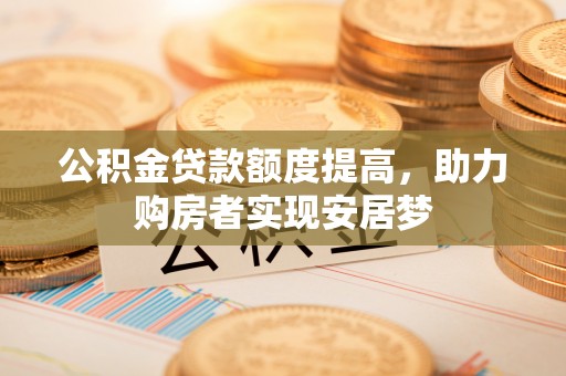 达仁公积金贷款额度提高，助力购房者实现安居梦