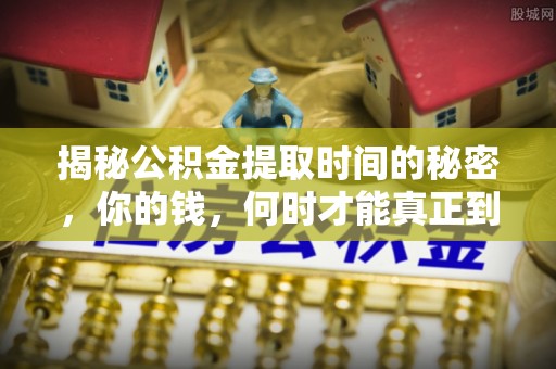 达仁揭秘公积金提取时间的秘密，你的钱，何时才能真正到手？