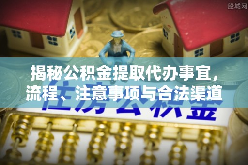 达仁揭秘公积金提取代办事宜，流程、注意事项与合法渠道