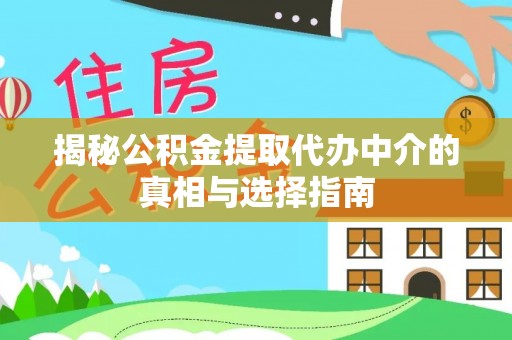 达仁揭秘公积金提取代办中介的真相与选择指南