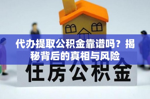 达仁代办提取公积金靠谱吗？揭秘背后的真相与风险