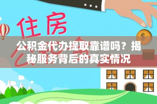 达仁公积金代办提取靠谱吗？揭秘服务背后的真实情况