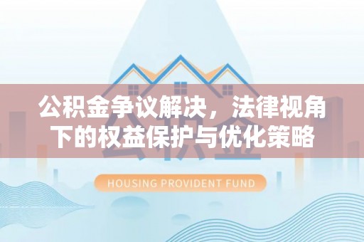 达仁公积金争议解决，法律视角下的权益保护与优化策略