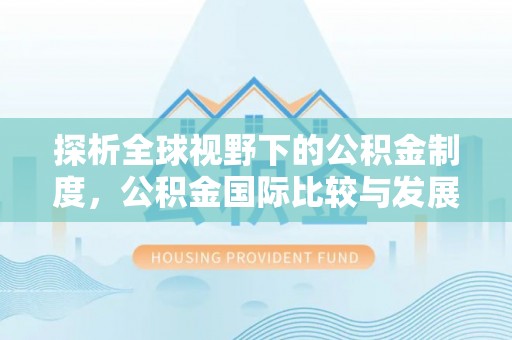 达仁探析全球视野下的公积金制度，公积金国际比较与发展趋势