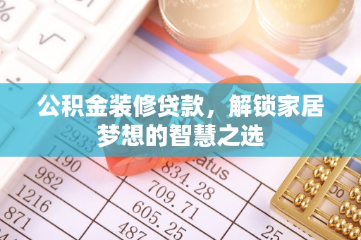 达仁公积金装修贷款，解锁家居梦想的智慧之选