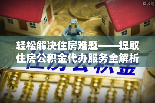达仁轻松解决住房难题——提取住房公积金代办服务全解析