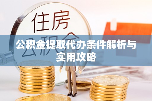 达仁公积金提取代办条件解析与实用攻略
