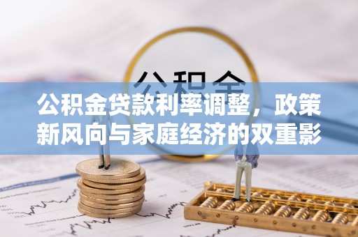 达仁公积金贷款利率调整，政策新风向与家庭经济的双重影响