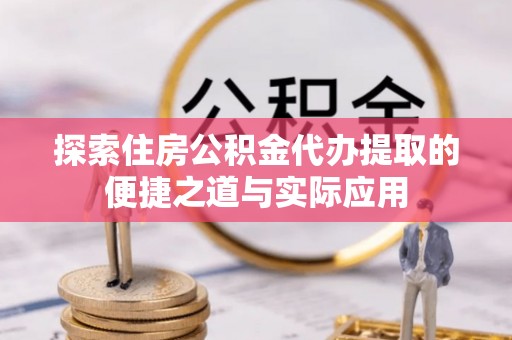 达仁探索住房公积金代办提取的便捷之道与实际应用