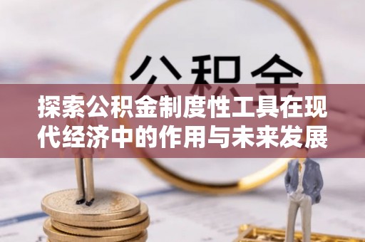 达仁探索公积金制度性工具在现代经济中的作用与未来发展