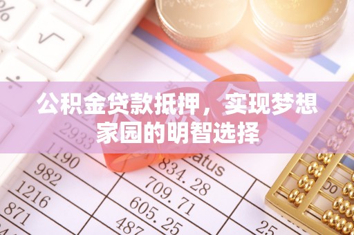 达仁公积金贷款抵押，实现梦想家园的明智选择