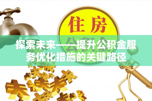 达仁探索未来——提升公积金服务优化措施的关键路径