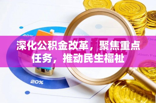 达仁深化公积金改革，聚焦重点任务，推动民生福祉