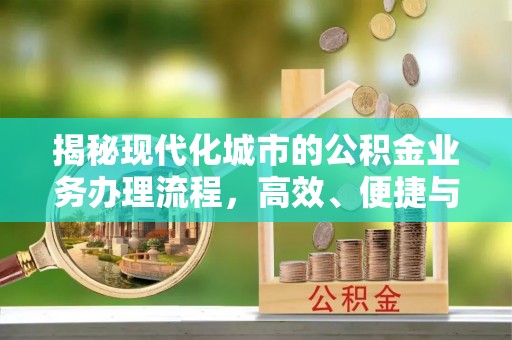 达仁揭秘现代化城市的公积金业务办理流程，高效、便捷与未来趋势