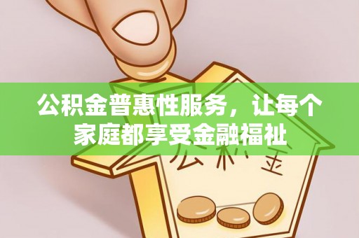 达仁公积金普惠性服务，让每个家庭都享受金融福祉