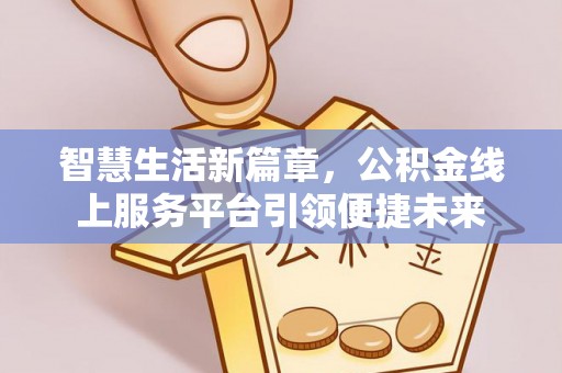 达仁智慧生活新篇章，公积金线上服务平台引领便捷未来