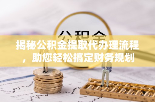 达仁揭秘公积金提取代办理流程，助您轻松搞定财务规划