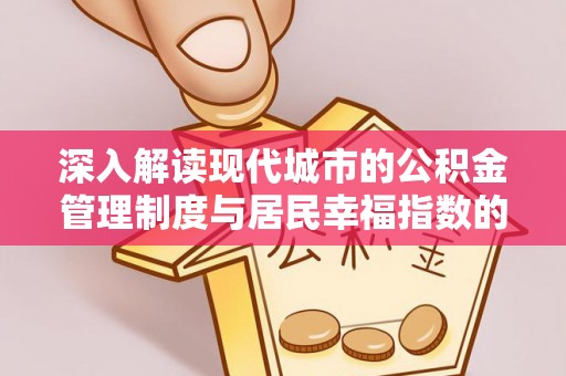 达仁深入解读现代城市的公积金管理制度与居民幸福指数的关联