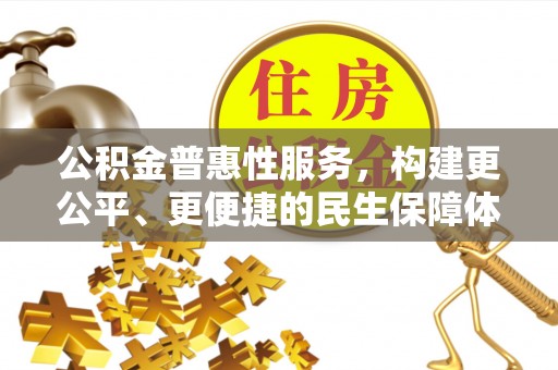 达仁公积金普惠性服务，构建更公平、更便捷的民生保障体系