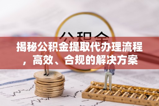 达仁揭秘公积金提取代办理流程，高效、合规的解决方案