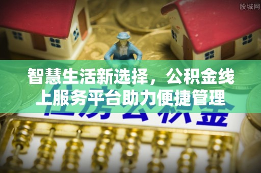达仁智慧生活新选择，公积金线上服务平台助力便捷管理
